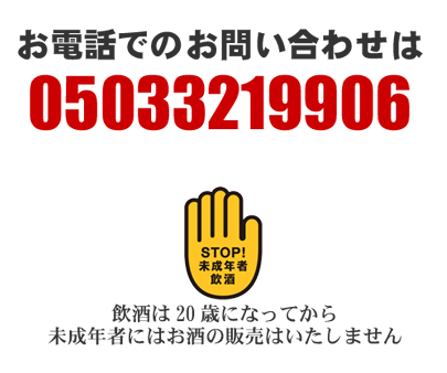 お電話でのお問い合わせは 05033219906 STOP!未成年者飲酒 飲酒は20歳になってから 未成年者にはお酒の販売はいたしません